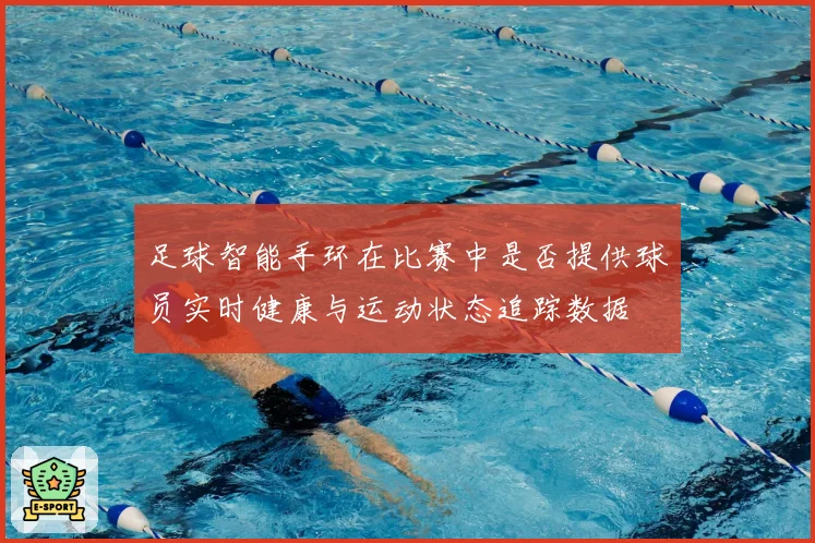 足球智能手环在比赛中是否提供球员实时健康与运动状态追踪数据