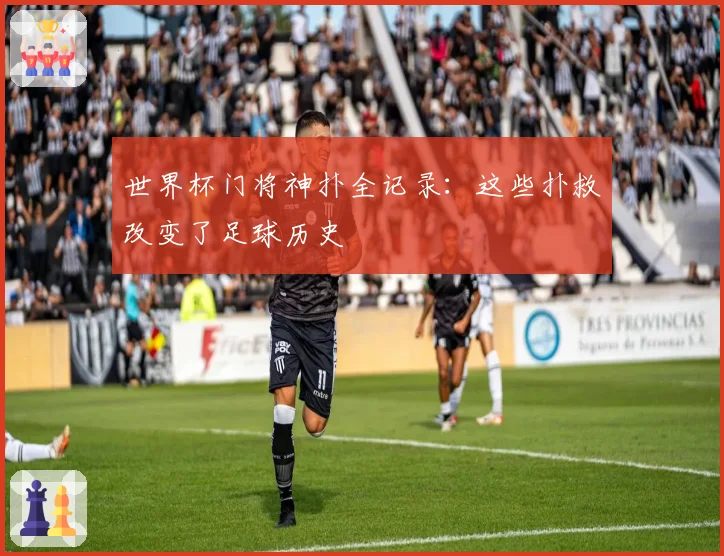 世界杯门将神扑全记录：这些扑救改变了足球历史