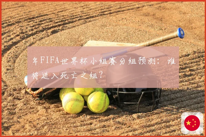 年FIFA世界杯小组赛分组预测：谁将进入死亡之组？