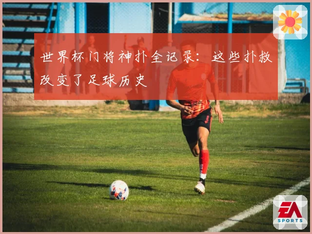 世界杯门将神扑全记录：这些扑救改变了足球历史