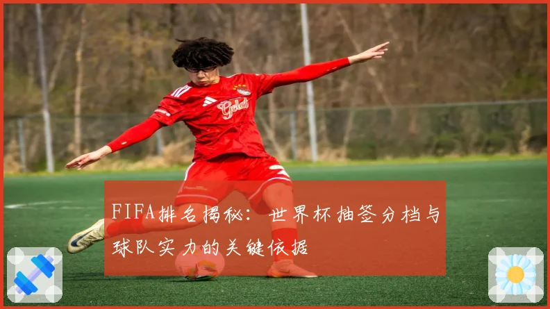 FIFA排名揭秘：世界杯抽签分档与球队实力的关键依据