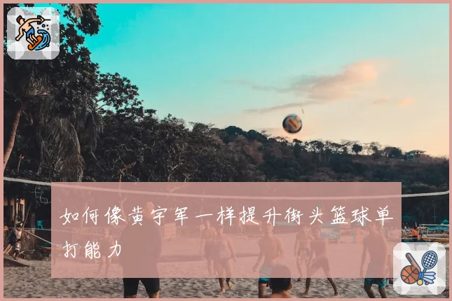 如何像黄宇军一样提升街头篮球单打能力