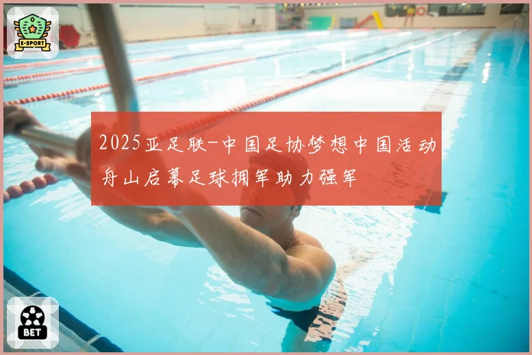 2025亚足联-中国足协梦想中国活动舟山启幕足球拥军助力强军