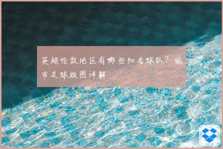 英超伦敦地区有哪些知名球队？城市足球版图详解