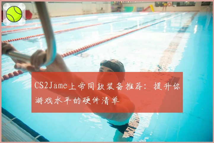 CS2Jame上帝同款装备推荐：提升你游戏水平的硬件清单