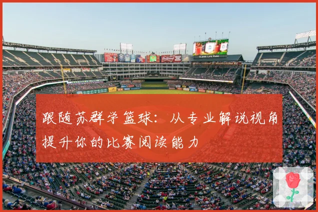 跟随苏群学篮球：从专业解说视角提升你的比赛阅读能力